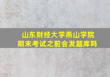 山东财经大学燕山学院期末考试之前会发题库吗