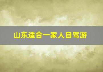 山东适合一家人自驾游