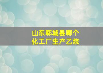 山东郓城县哪个化工厂生产乙烷