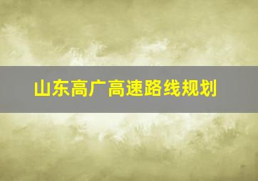 山东高广高速路线规划