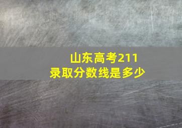 山东高考211录取分数线是多少