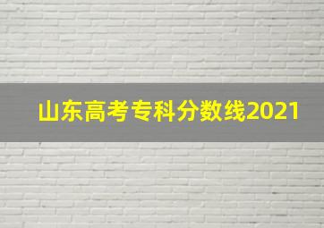 山东高考专科分数线2021