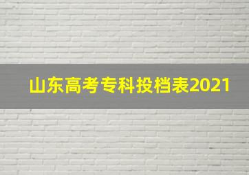 山东高考专科投档表2021