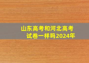 山东高考和河北高考试卷一样吗2024年