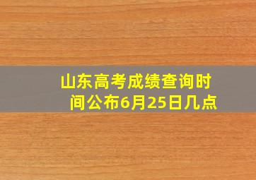 山东高考成绩查询时间公布6月25日几点