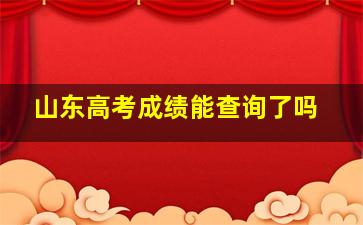 山东高考成绩能查询了吗