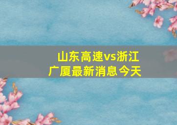 山东高速vs浙江广厦最新消息今天