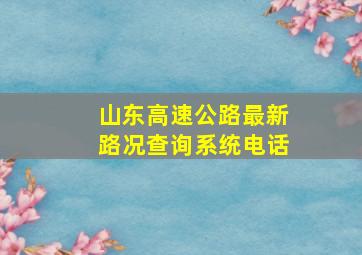 山东高速公路最新路况查询系统电话