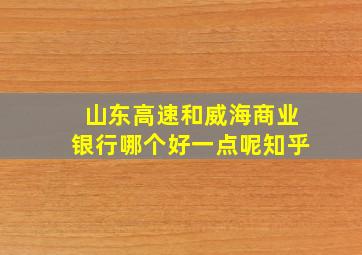 山东高速和威海商业银行哪个好一点呢知乎