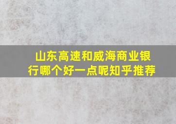 山东高速和威海商业银行哪个好一点呢知乎推荐