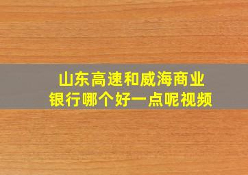 山东高速和威海商业银行哪个好一点呢视频