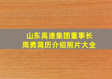 山东高速集团董事长周勇简历介绍照片大全