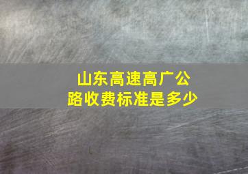 山东高速高广公路收费标准是多少