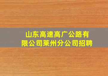 山东高速高广公路有限公司莱州分公司招聘