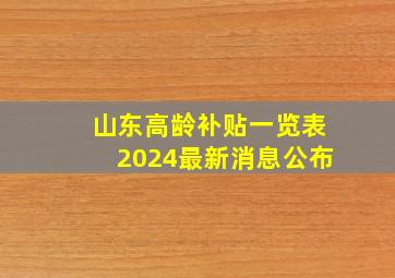 山东高龄补贴一览表2024最新消息公布