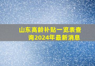 山东高龄补贴一览表查询2024年最新消息