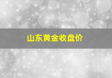 山东黄金收盘价