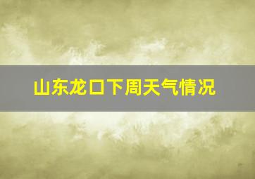 山东龙口下周天气情况