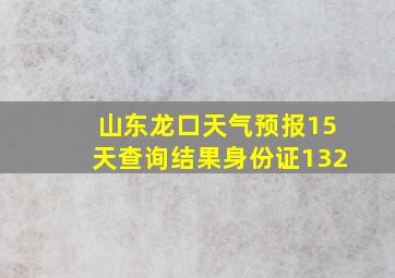 山东龙口天气预报15天查询结果身份证132