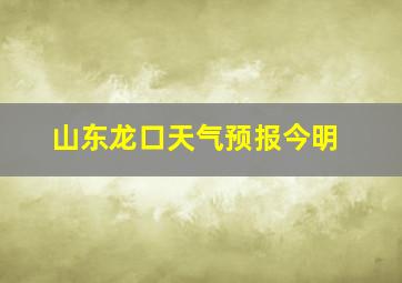 山东龙口天气预报今明