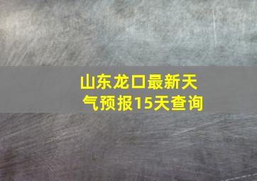 山东龙口最新天气预报15天查询