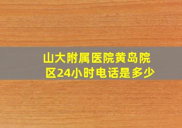 山大附属医院黄岛院区24小时电话是多少