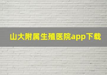 山大附属生殖医院app下载