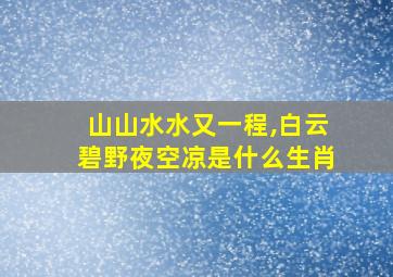 山山水水又一程,白云碧野夜空凉是什么生肖