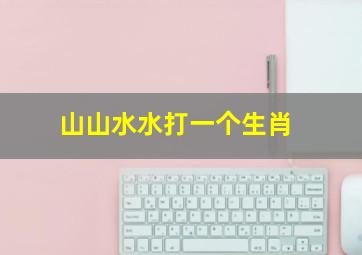 山山水水打一个生肖