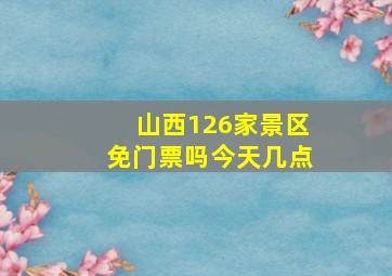 山西126家景区免门票吗今天几点