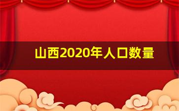 山西2020年人口数量