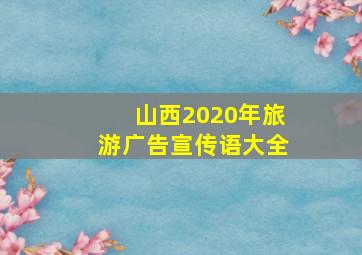 山西2020年旅游广告宣传语大全