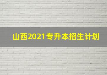 山西2021专升本招生计划