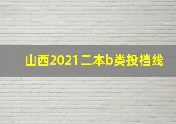 山西2021二本b类投档线