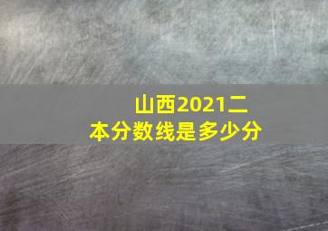 山西2021二本分数线是多少分