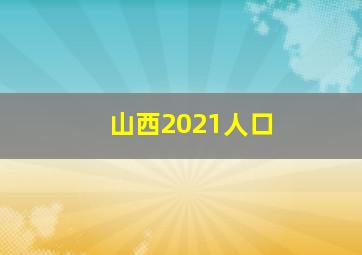 山西2021人口