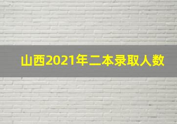 山西2021年二本录取人数