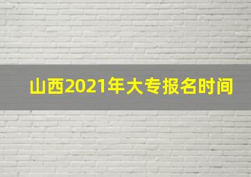 山西2021年大专报名时间