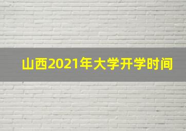 山西2021年大学开学时间