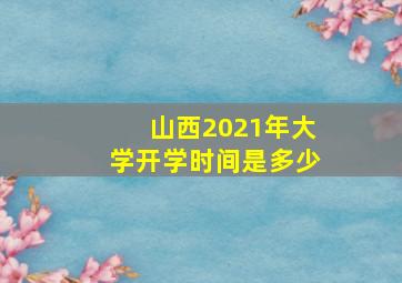 山西2021年大学开学时间是多少