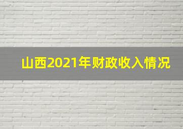 山西2021年财政收入情况