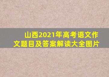 山西2021年高考语文作文题目及答案解读大全图片