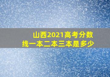 山西2021高考分数线一本二本三本是多少