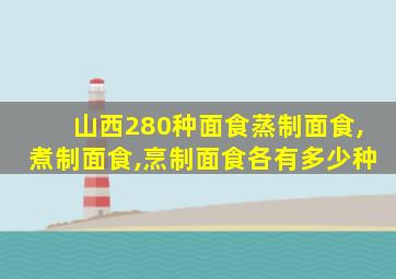 山西280种面食蒸制面食,煮制面食,烹制面食各有多少种