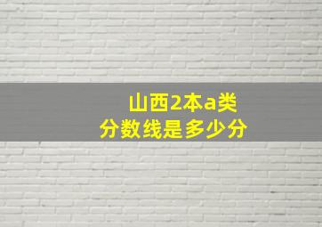 山西2本a类分数线是多少分