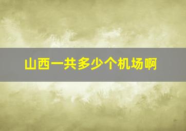 山西一共多少个机场啊