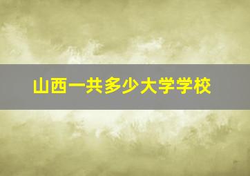 山西一共多少大学学校