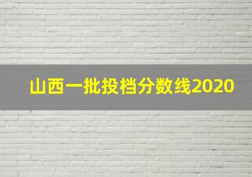 山西一批投档分数线2020