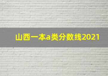 山西一本a类分数线2021