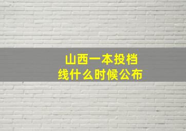 山西一本投档线什么时候公布